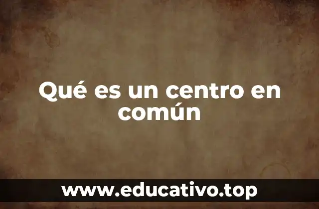Qué es un centro en común