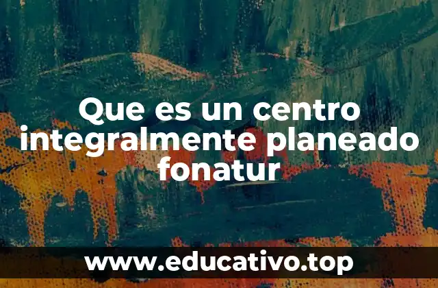Que es un centro integralmente planeado fonatur