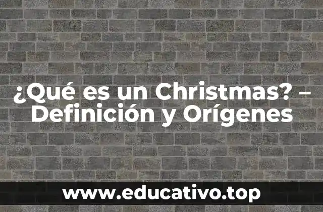 ¿Qué es un Christmas? – Definición y Orígenes