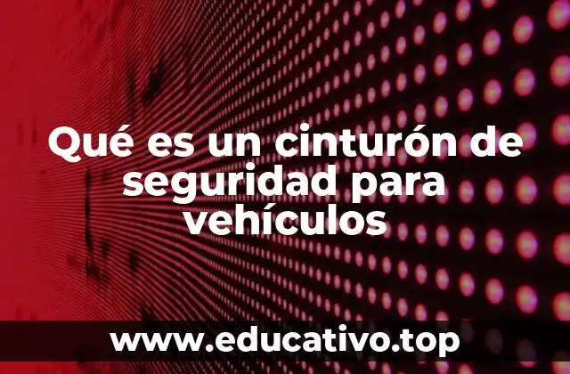 Qué es un cinturón de seguridad para vehículos
