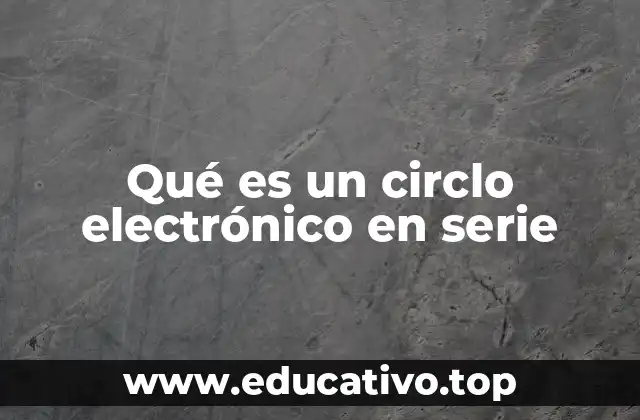 Qué es un circlo electrónico en serie