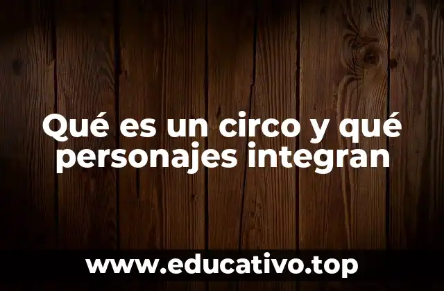 Qué es un circo y qué personajes integran