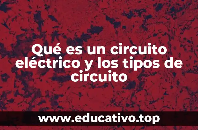 Qué es un circuito eléctrico y los tipos de circuito