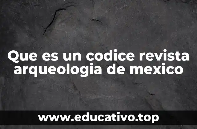 Que es un codice revista arqueologia de mexico