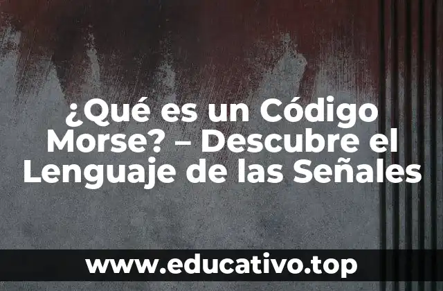 ¿Qué es un Código Morse? – Descubre el Lenguaje de las Señales