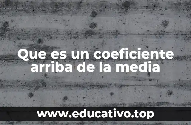 Que es un coeficiente arriba de la media