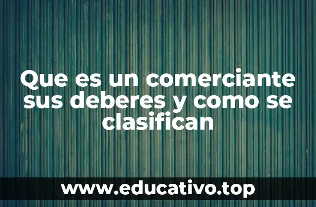 Que es un comerciante sus deberes y como se clasifican