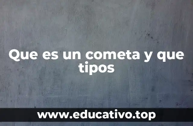 Que es un cometa y que tipos