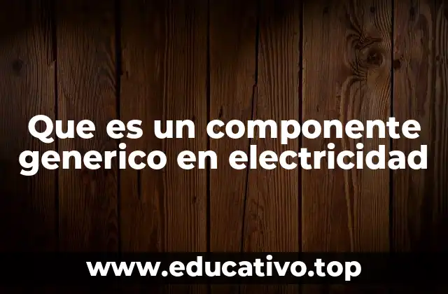 Que es un componente generico en electricidad