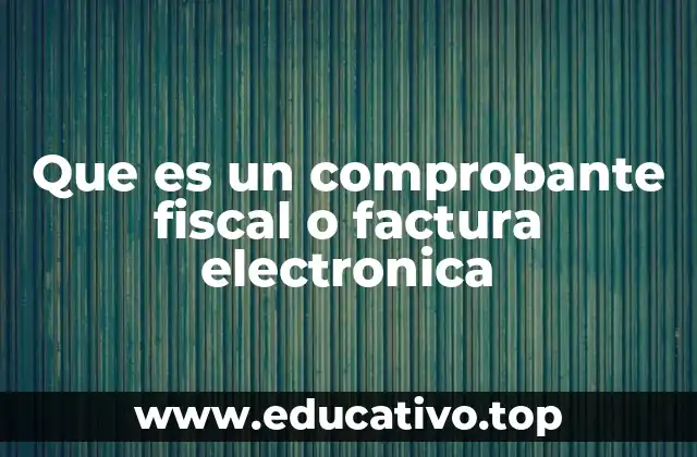 Que es un comprobante fiscal o factura electronica