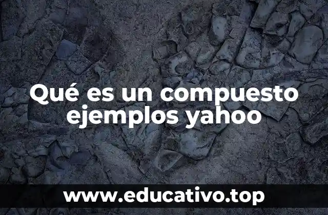 Qué es un compuesto ejemplos yahoo