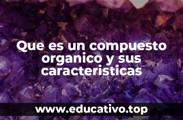 Que es un compuesto organico y sus caracteristicas