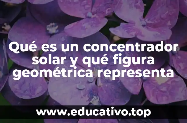 Qué es un concentrador solar y qué figura geométrica representa