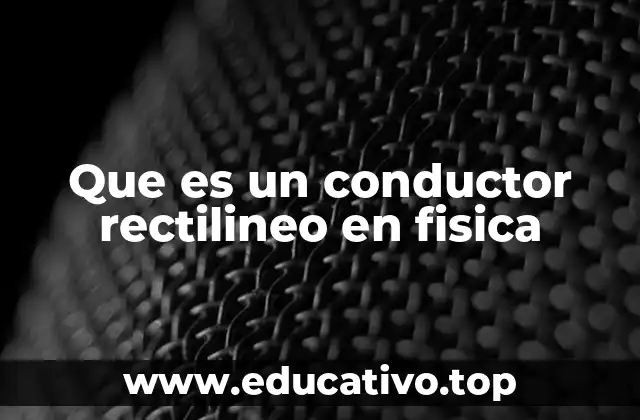 Que es un conductor rectilineo en fisica