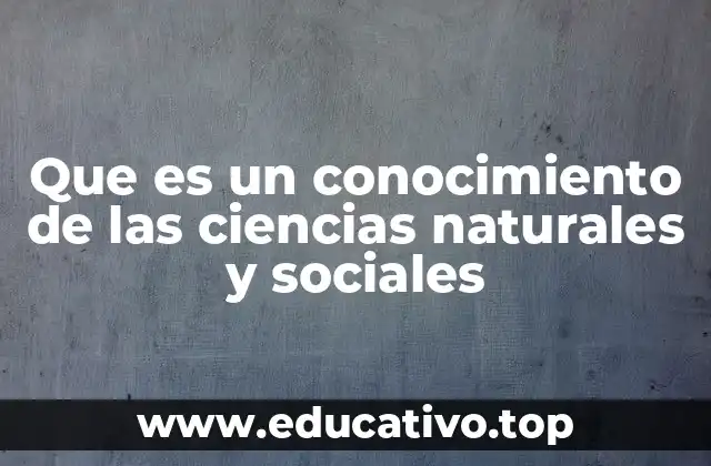 Que es un conocimiento de las ciencias naturales y sociales