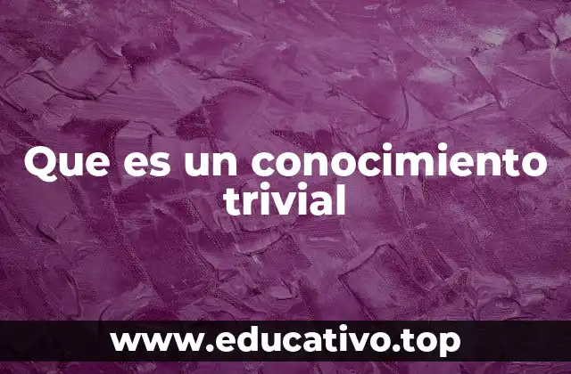 Que es un conocimiento trivial