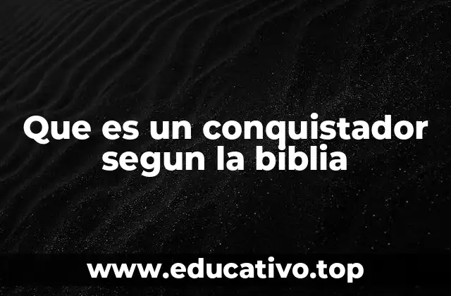 Que es un conquistador segun la biblia