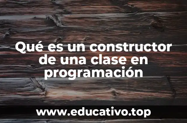 Qué es un constructor de una clase en programación