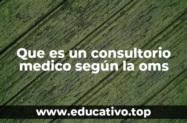 Que es un consultorio medico según la oms