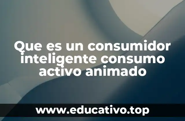 Que es un consumidor inteligente consumo activo animado