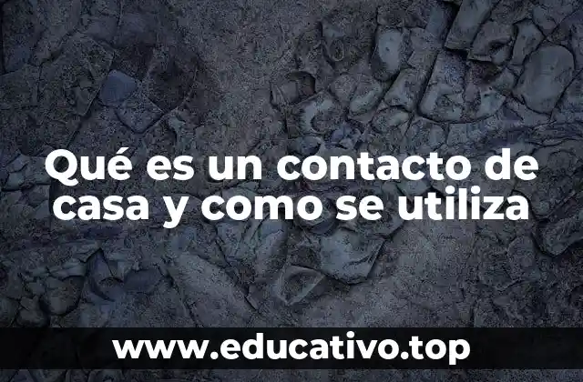 Qué es un contacto de casa y como se utiliza