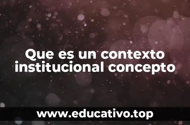 Que es un contexto institucional concepto