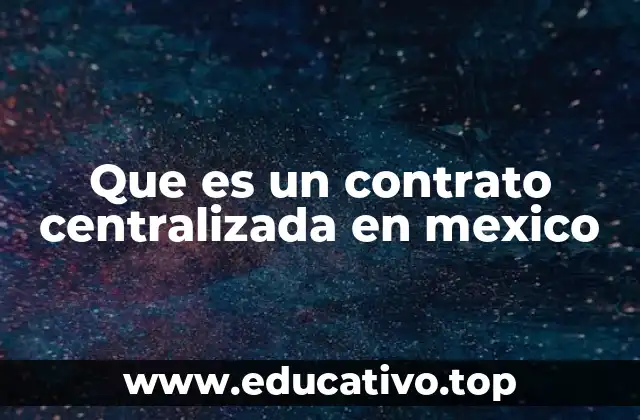Que es un contrato centralizada en mexico