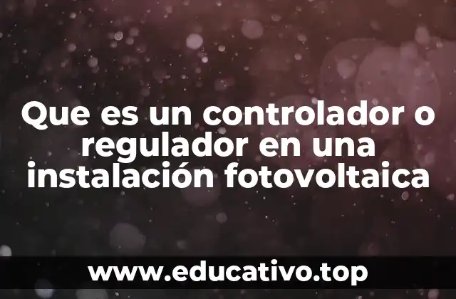 Que es un controlador o regulador en una instalación fotovoltaica