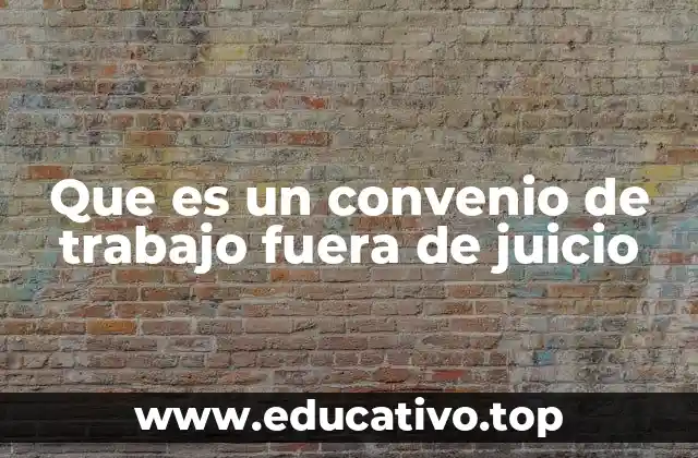 Que es un convenio de trabajo fuera de juicio
