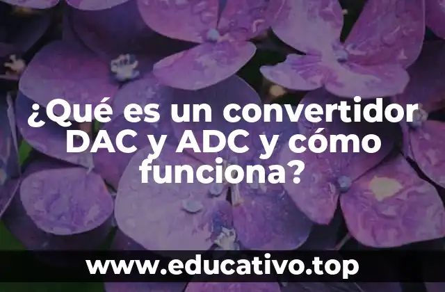 ¿Qué es un convertidor DAC y ADC y cómo funciona?