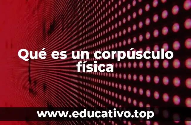 Qué es un corpúsculo física