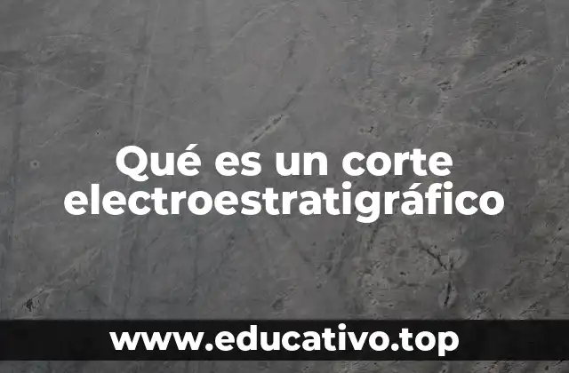 Qué es un corte electroestratigráfico