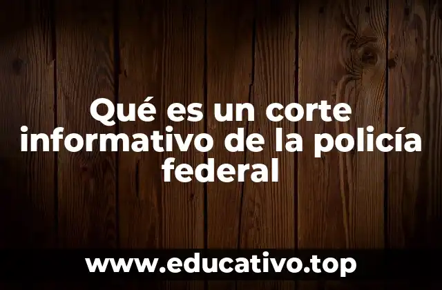 Qué es un corte informativo de la policía federal