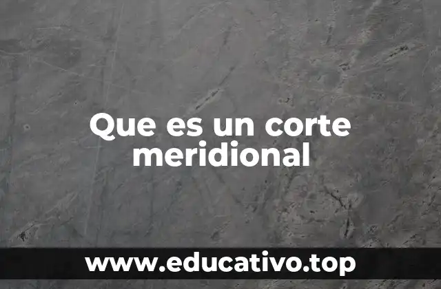 Que es un corte meridional