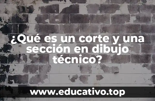 ¿Qué es un corte y una sección en dibujo técnico?