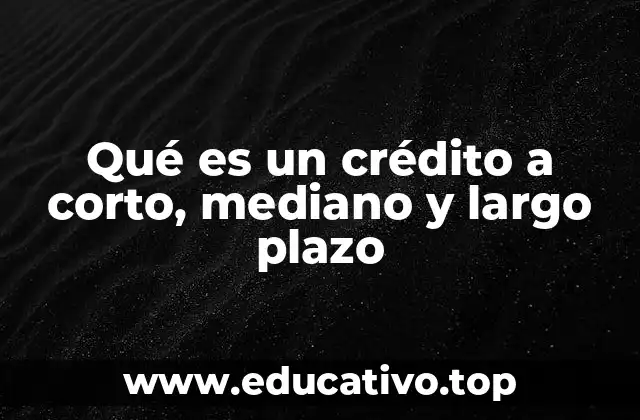 Qué es un crédito a corto, mediano y largo plazo