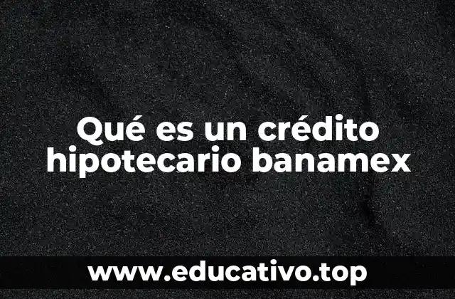 Qué es un crédito hipotecario banamex