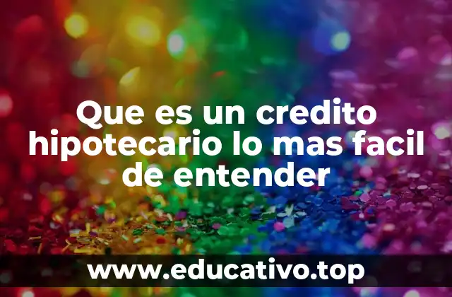 Que es un credito hipotecario lo mas facil de entender