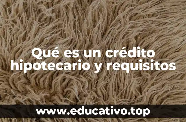 Qué es un crédito hipotecario y requisitos
