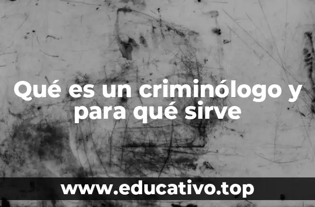Qué es un criminólogo y para qué sirve