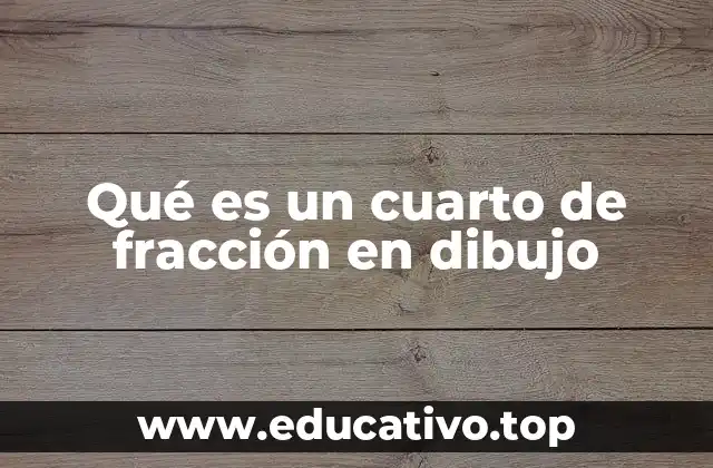 Qué es un cuarto de fracción en dibujo
