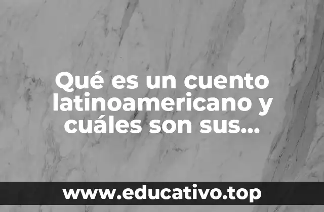 Qué es un cuento latinoamericano y cuáles son sus características