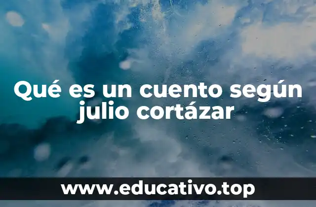 Qué es un cuento según julio cortázar