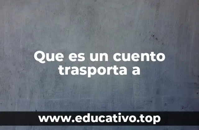 Que es un cuento trasporta a