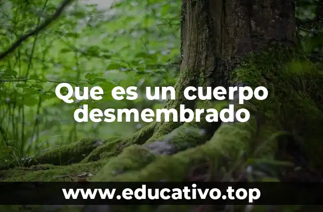 Que es un cuerpo desmembrado