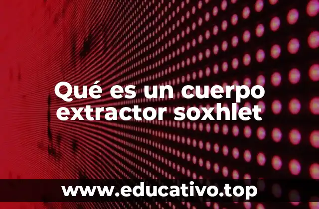 Qué es un cuerpo extractor soxhlet
