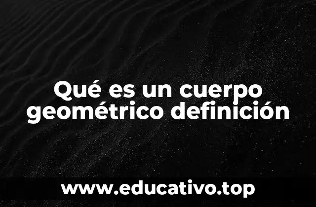Qué es un cuerpo geométrico definición
