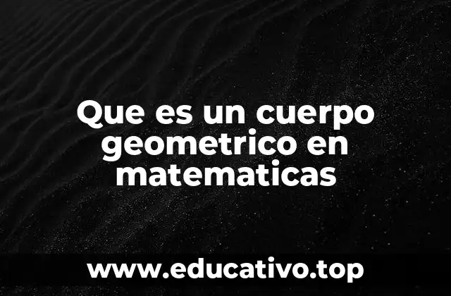 Que es un cuerpo geometrico en matematicas