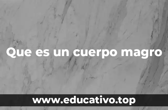 Que es un cuerpo magro