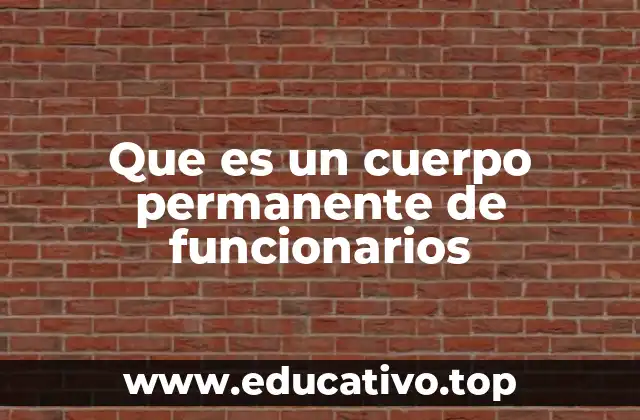 Que es un cuerpo permanente de funcionarios